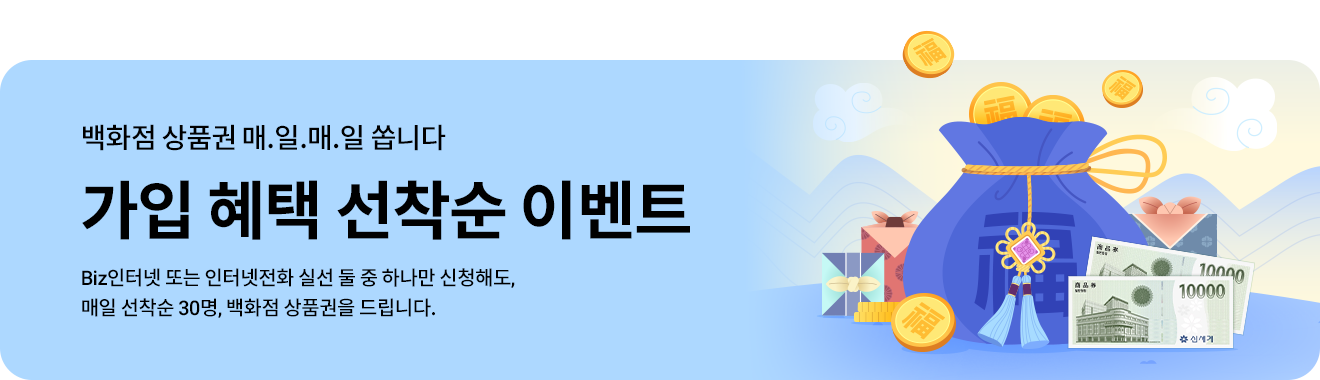 백화점 상품권 매.일.매.일 쏩니다 / 가입 혜택 선착순 이벤트 / Biz인터넷 또는 인터넷전화 실선 둘 중 하나만 신청해도, 매일 선착순 30명, 백화점 상품권를 드립니다.