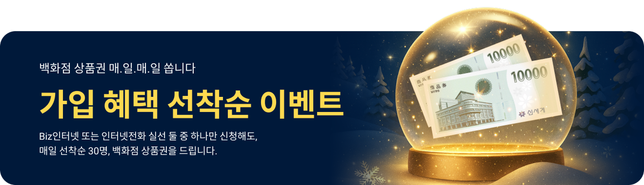 백화점 상품권 매.일.매.일 쏩니다 / 가입 혜택 선착순 이벤트 / Biz인터넷 또는 인터넷전화 실선 둘 중 하나만 신청해도, 매일 선착순 30명, 백화점 상품권를 드립니다.