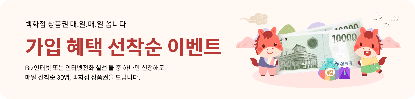 백화점 상품권 매.일.매.일 쏩니다 / 가입 혜택 선착순 이벤트 / Biz인터넷 또는 인터넷전화 실선 둘 중 하나만 신청해도, 매일 선착순 30명, 백화점 상품권를 드립니다.