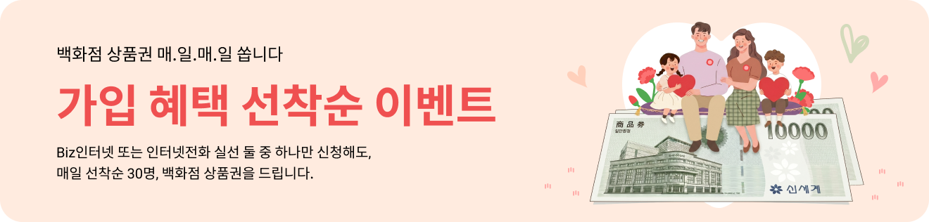 백화점 상품권 매.일.매.일 쏩니다 / 가입 혜택 선착순 이벤트 / Biz인터넷 또는 인터넷전화 실선 둘 중 하나만 신청해도, 매일 선착순 30명, 백화점 상품권를 드립니다.